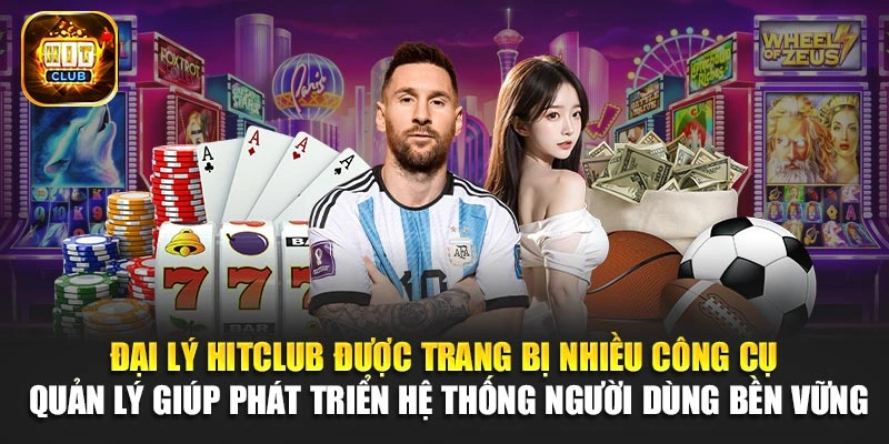 Đại lý Hitclub được trang bị nhiều công cụ quản lý giúp phát triển hệ thống người dùng bền vững