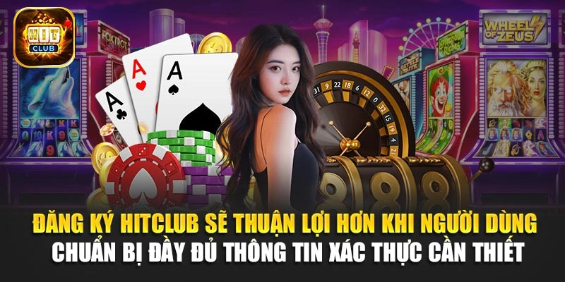 Đăng ký Hitclub sẽ thuận lợi hơn khi người dùng chuẩn bị đầy đủ thông tin xác thực cần thiết