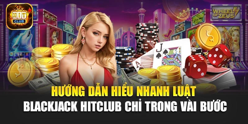 Hướng dẫn hiểu nhanh luật Blackjack Hitclub chỉ trong vài bước