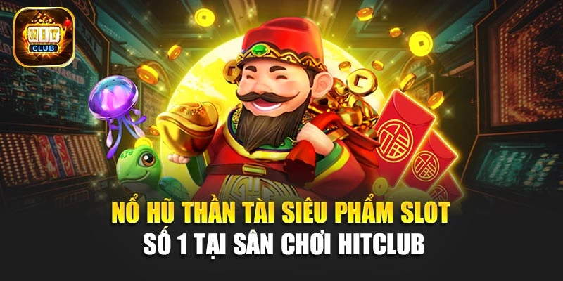 Nổ Hũ Thần Tài - Siêu Phẩm Slot Số 1 Tại Sân Chơi Hitclub