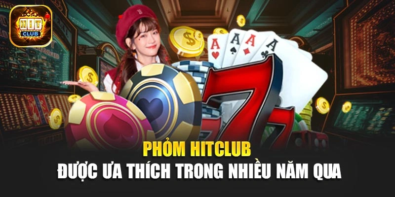 Phỏm Hitclub được ưa thích trong nhiều năm qua