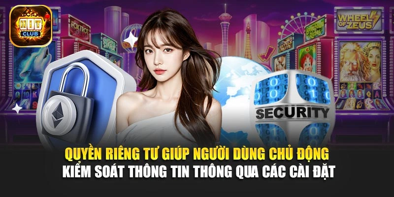 Quyền riêng tư giúp người dùng chủ động kiểm soát thông tin thông qua các cài đặt