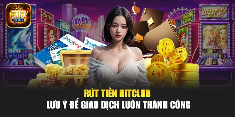 Rút Tiền Hitclub - Lưu Ý Để Giao Dịch Luôn Thành Công