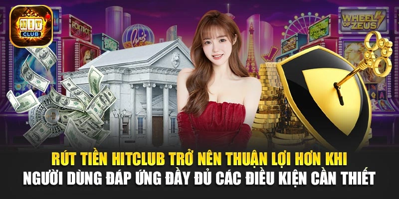 Rút tiền Hitclub trở nên thuận lợi hơn khi người dùng đáp ứng đầy đủ các điều kiện cần thiết