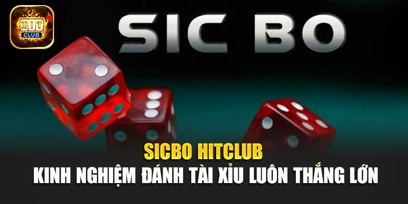 Sicbo Hitclub - Kinh Nghiệm Đánh Tài Xỉu Luôn Thắng Lớn