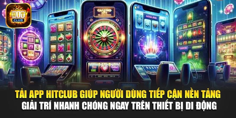 Tải app Hitclub giúp người dùng tiếp cận nền tảng giải trí nhanh chóng ngay trên thiết bị di động