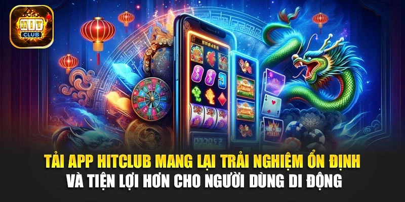 Tải app Hitclub mang lại trải nghiệm ổn định và tiện lợi hơn cho người dùng di động